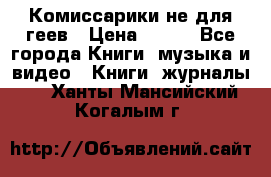 Комиссарики не для геев › Цена ­ 200 - Все города Книги, музыка и видео » Книги, журналы   . Ханты-Мансийский,Когалым г.